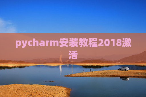 pycharm安装教程2018激活 pycharm安装教程2018激活